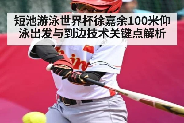 短池游泳世界杯徐嘉余100米仰泳出发与到边技术关键点解析（www.c7c7.app）
